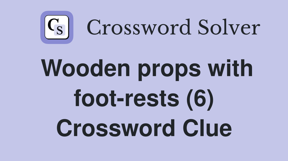 Wooden props with foot-rests (6) Crossword Clue