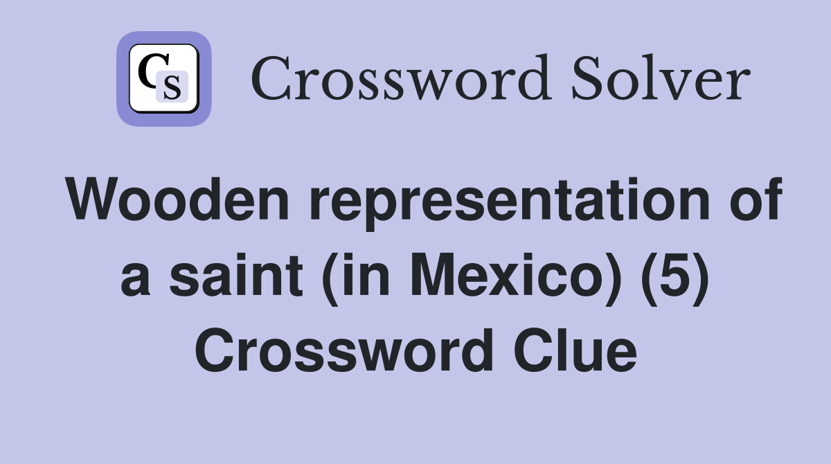 Wooden representation of a saint (in Mexico) (5) Crossword Clue