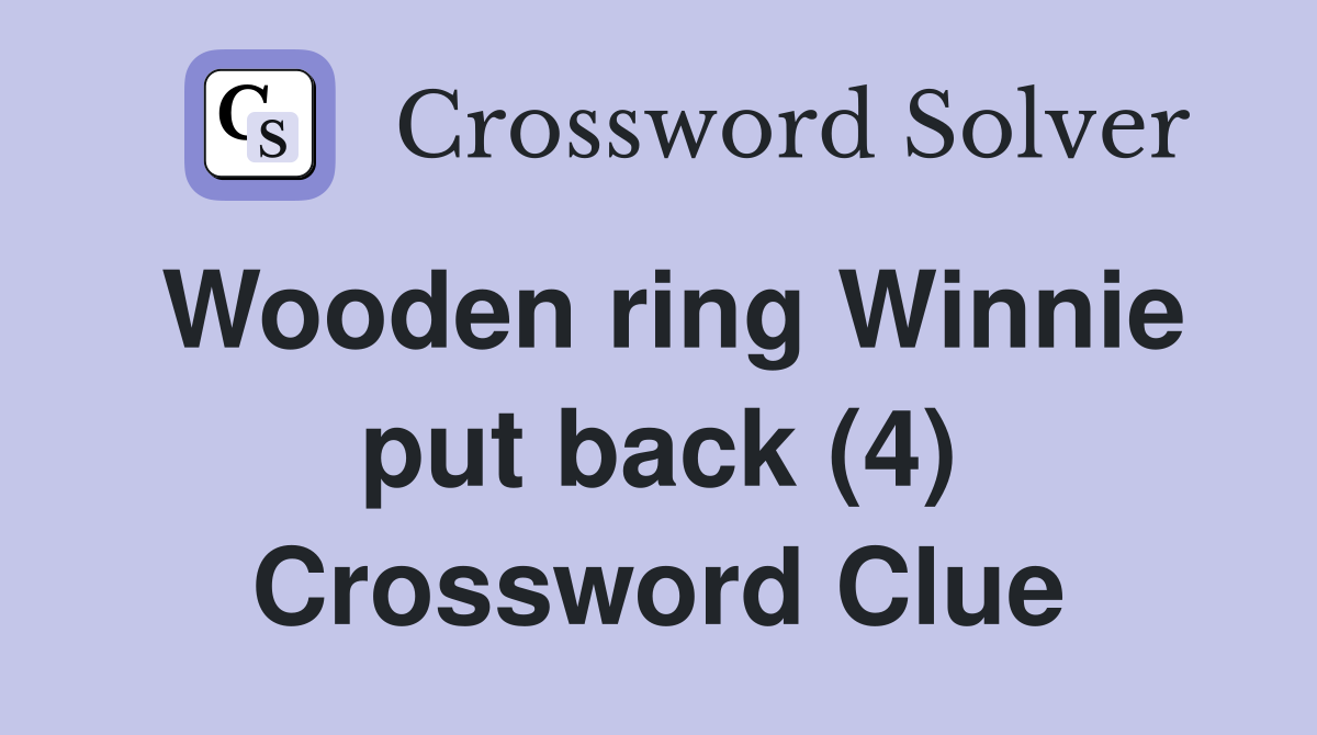 Wooden ring Winnie put back (4) Crossword Clue