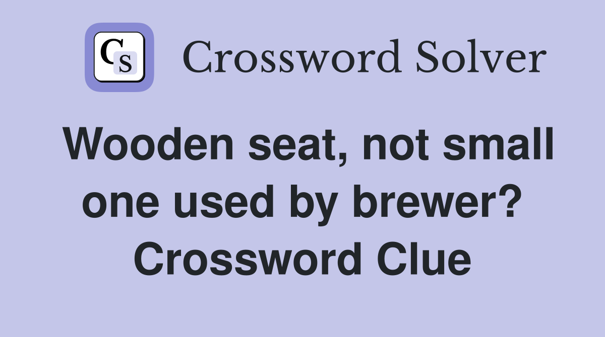 Wooden seat, not small one used by brewer? Crossword Clue