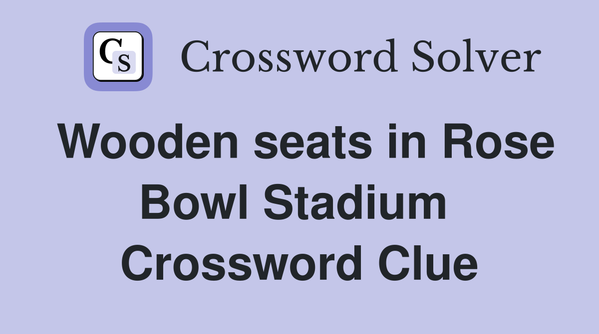 Wooden seats in Rose Bowl Stadium  Crossword Clue