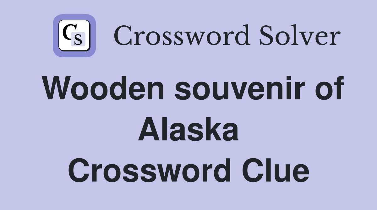 Wooden souvenir of Alaska Crossword Clue