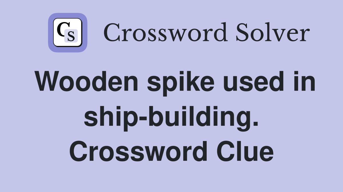 Wooden spike used in ship-building. Crossword Clue