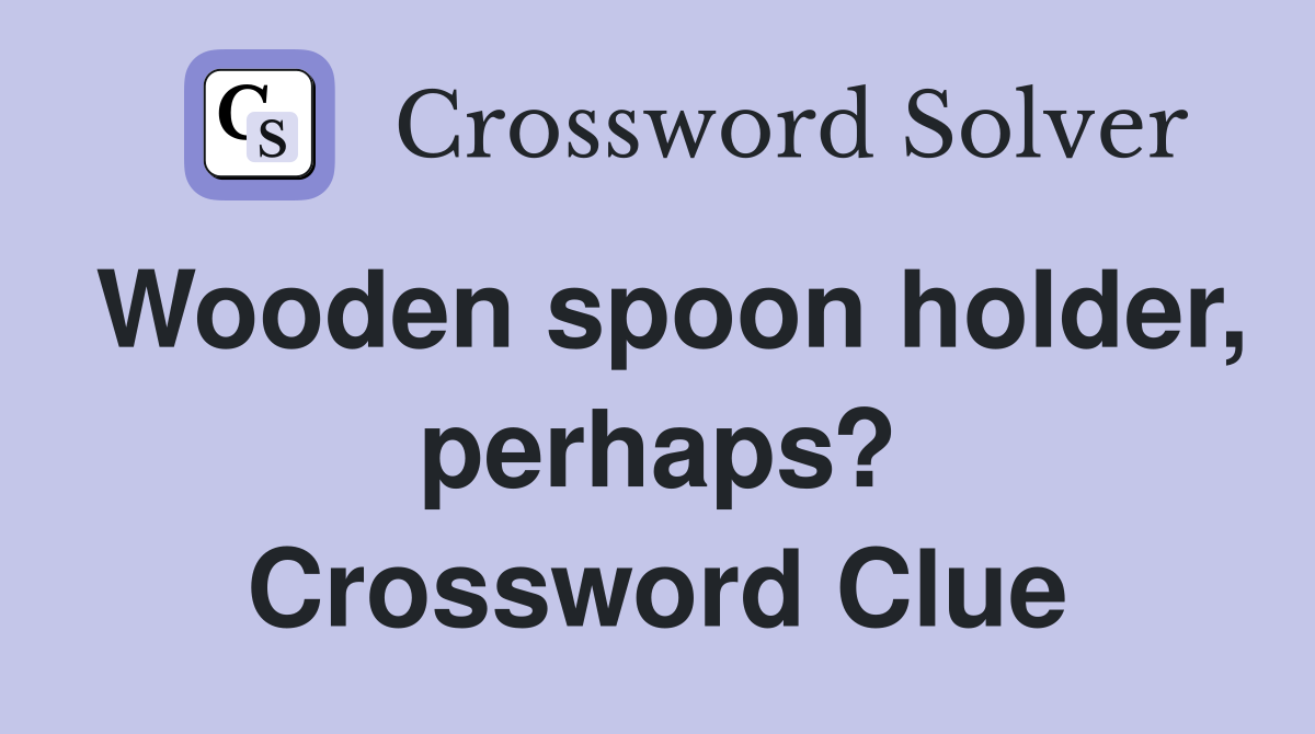 Wooden spoon holder, perhaps? Crossword Clue