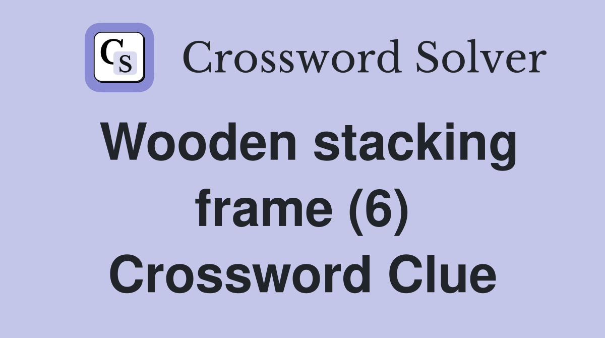 Wooden stacking frame (6) Crossword Clue