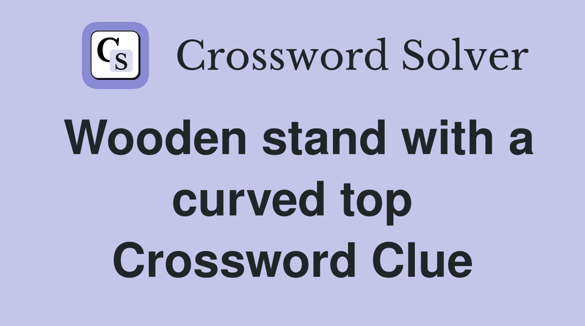 Wooden stand with a curved top Crossword Clue