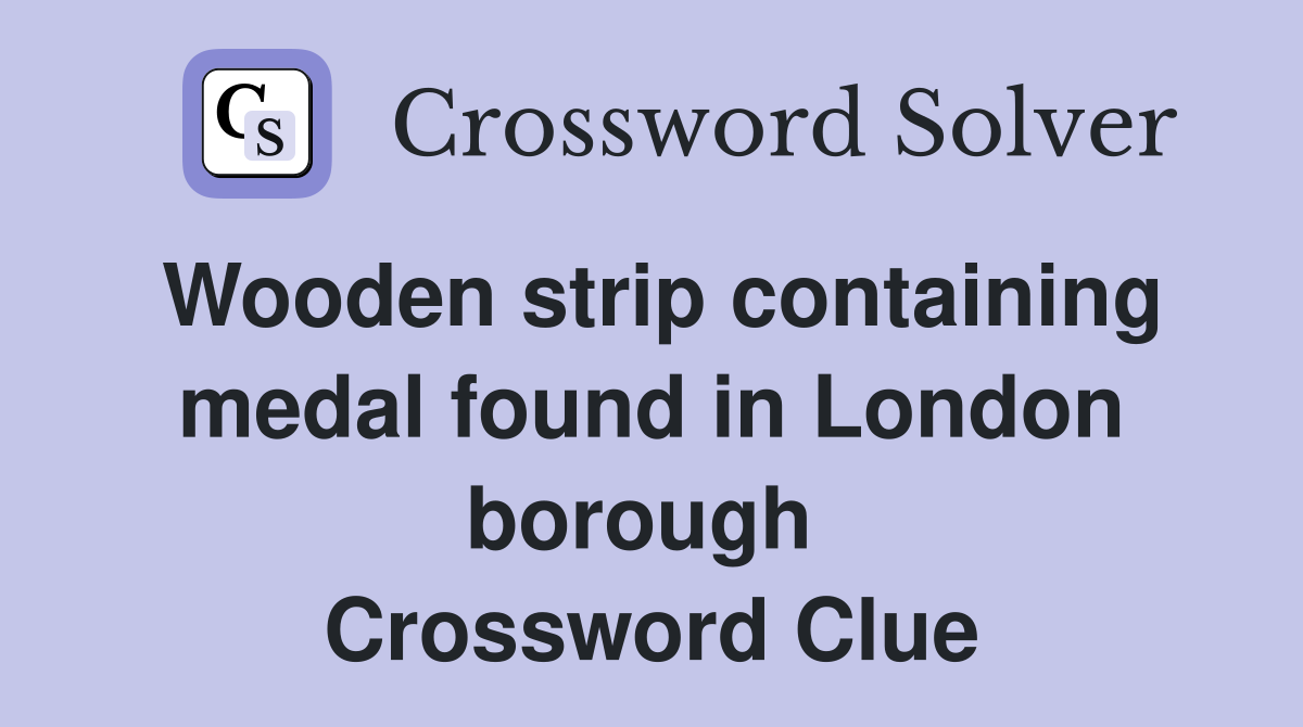 Wooden strip containing medal found in London borough  Crossword Clue