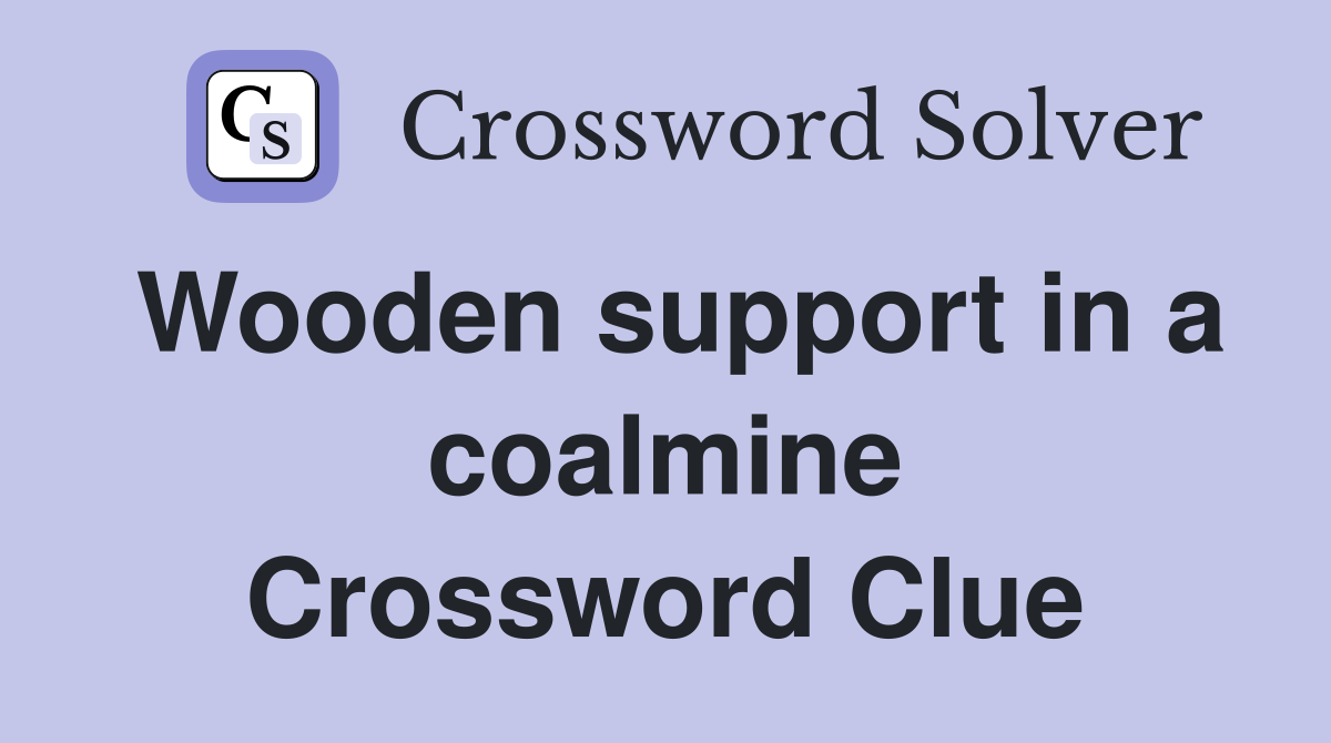 Wooden support in a coalmine Crossword Clue