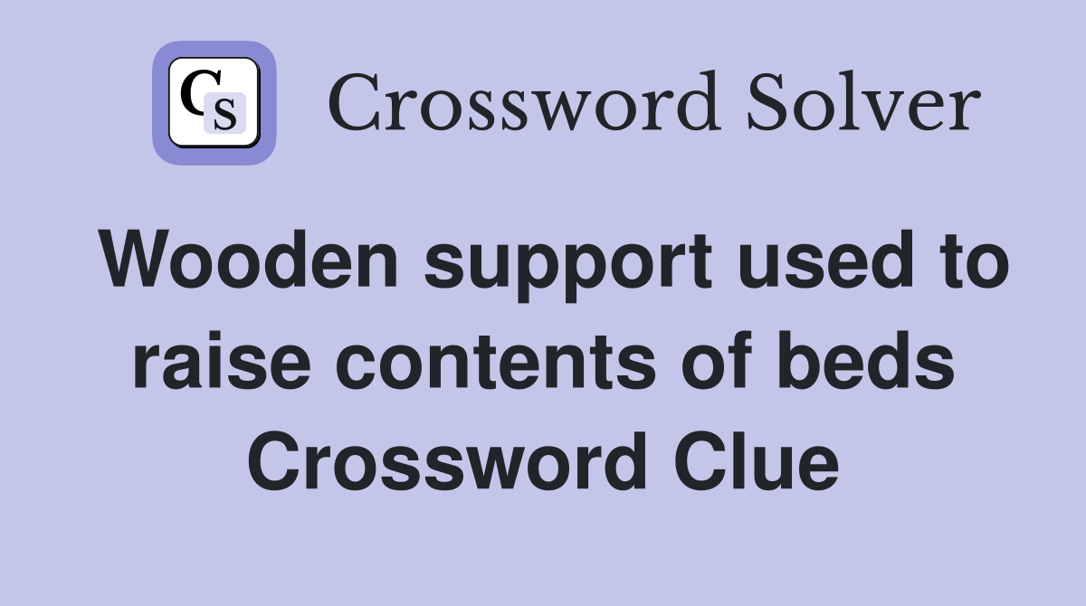 Wooden support used to raise contents of beds Crossword Clue