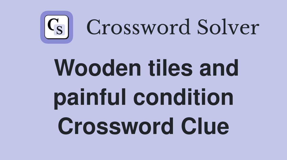Wooden tiles and painful condition Crossword Clue