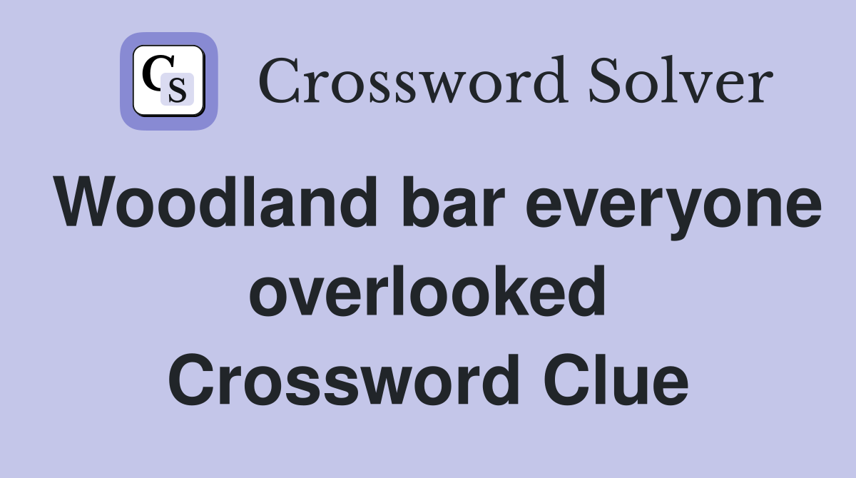 Woodland bar everyone overlooked Crossword Clue