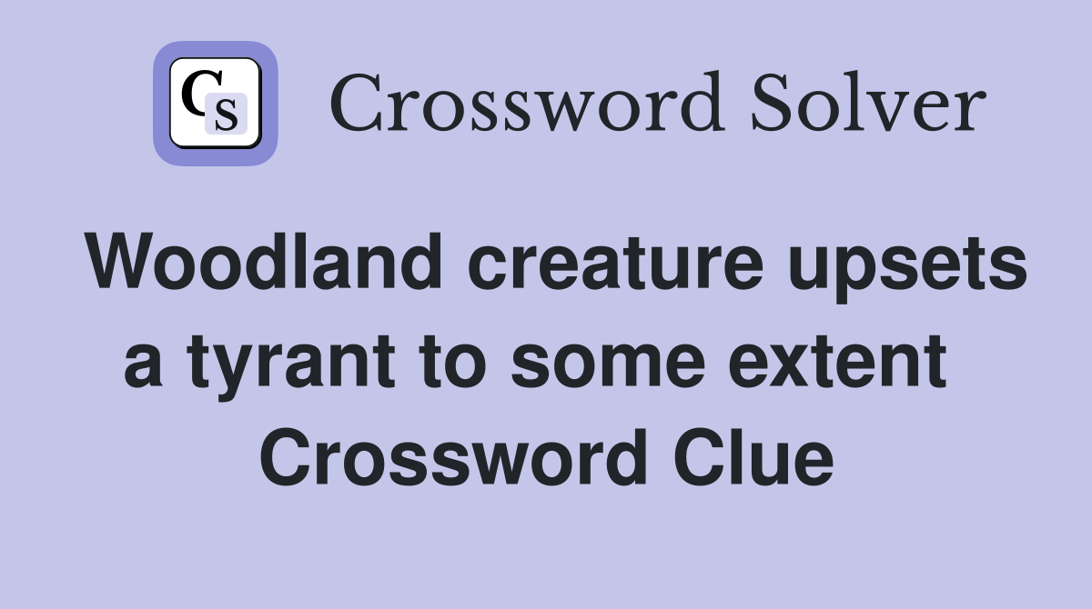 Woodland creature upsets a tyrant to some extent  Crossword Clue