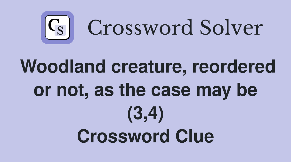 Woodland creature, reordered or not, as the case may be (3,4) Crossword Clue