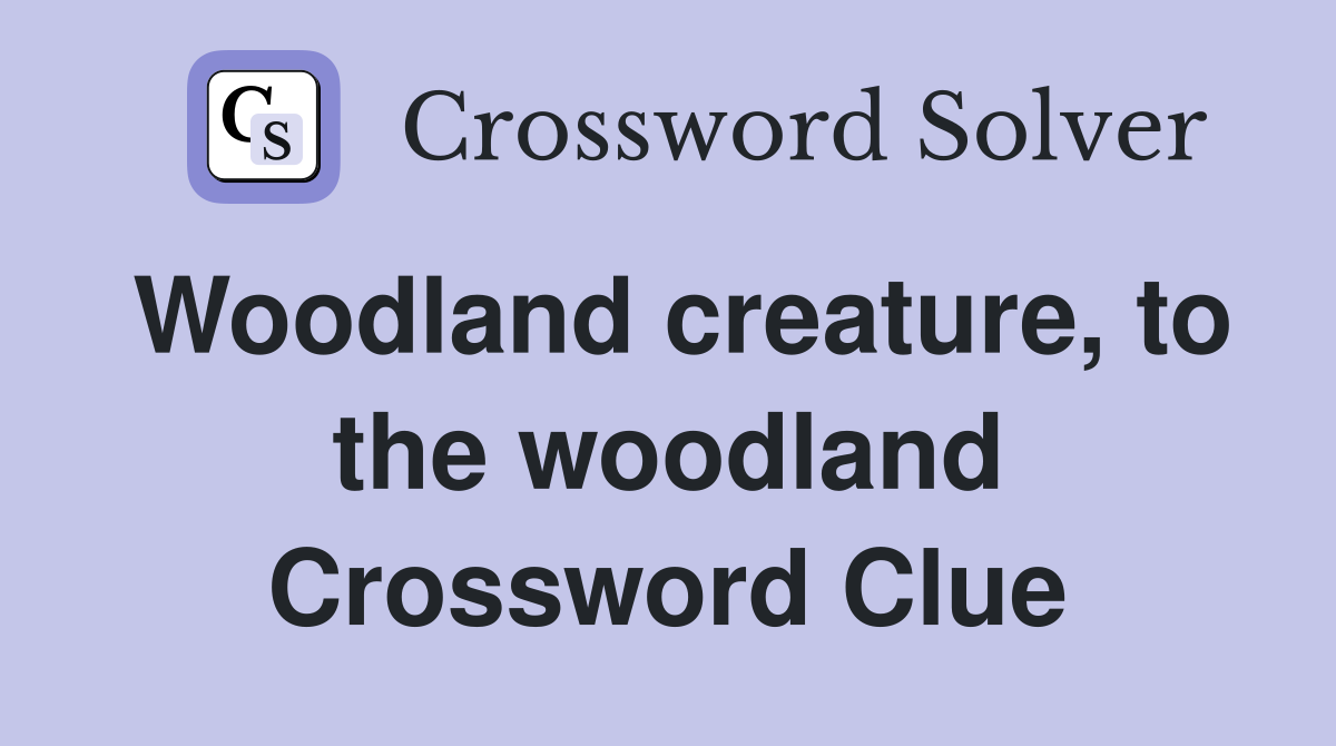 Woodland creature, to the woodland Crossword Clue