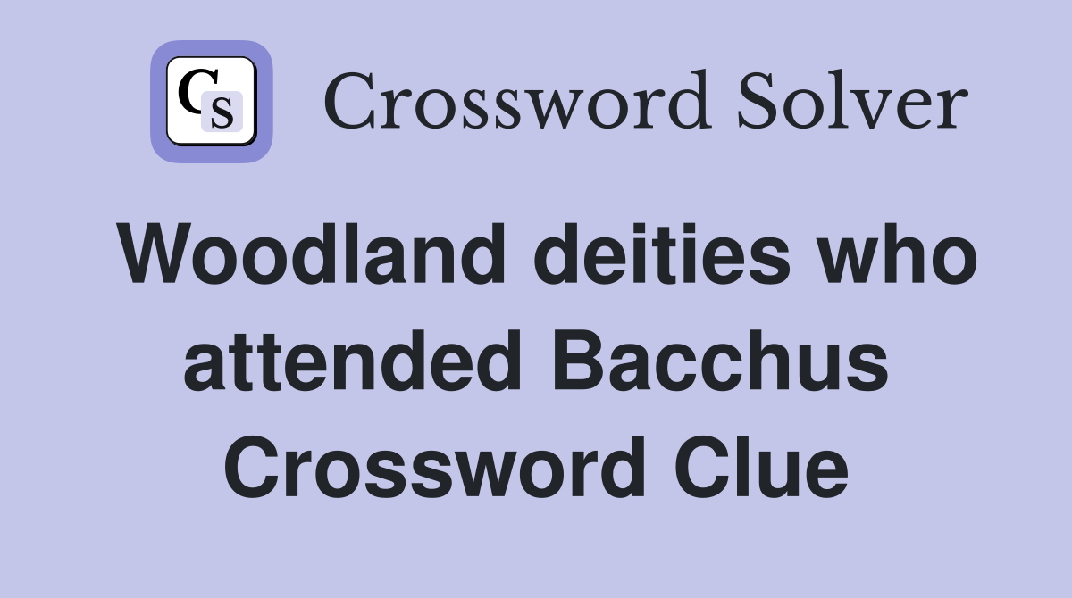 Woodland deities who attended Bacchus Crossword Clue