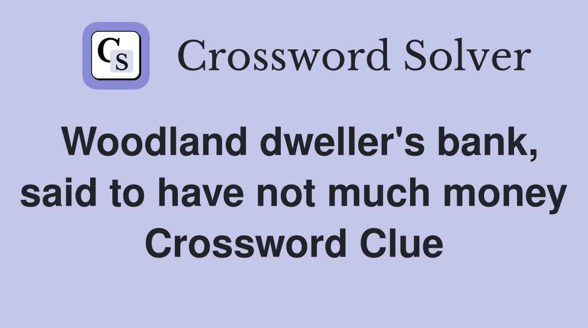 Woodland dweller's bank, said to have not much money Crossword Clue