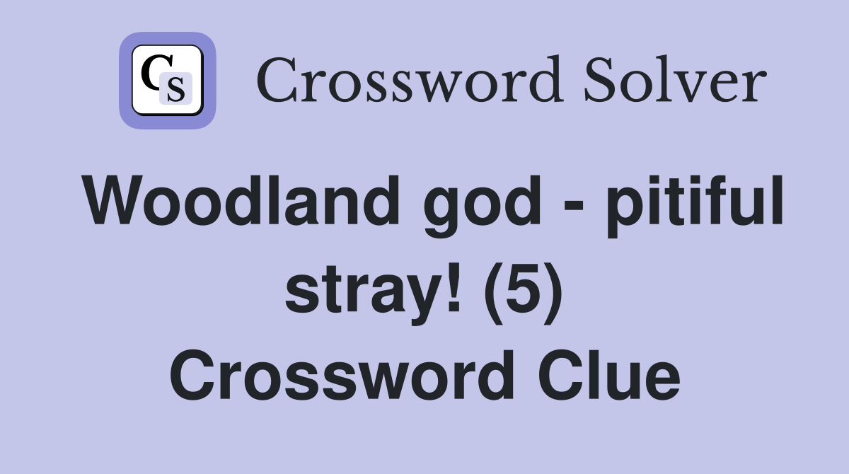 Woodland god - pitiful stray! (5) Crossword Clue
