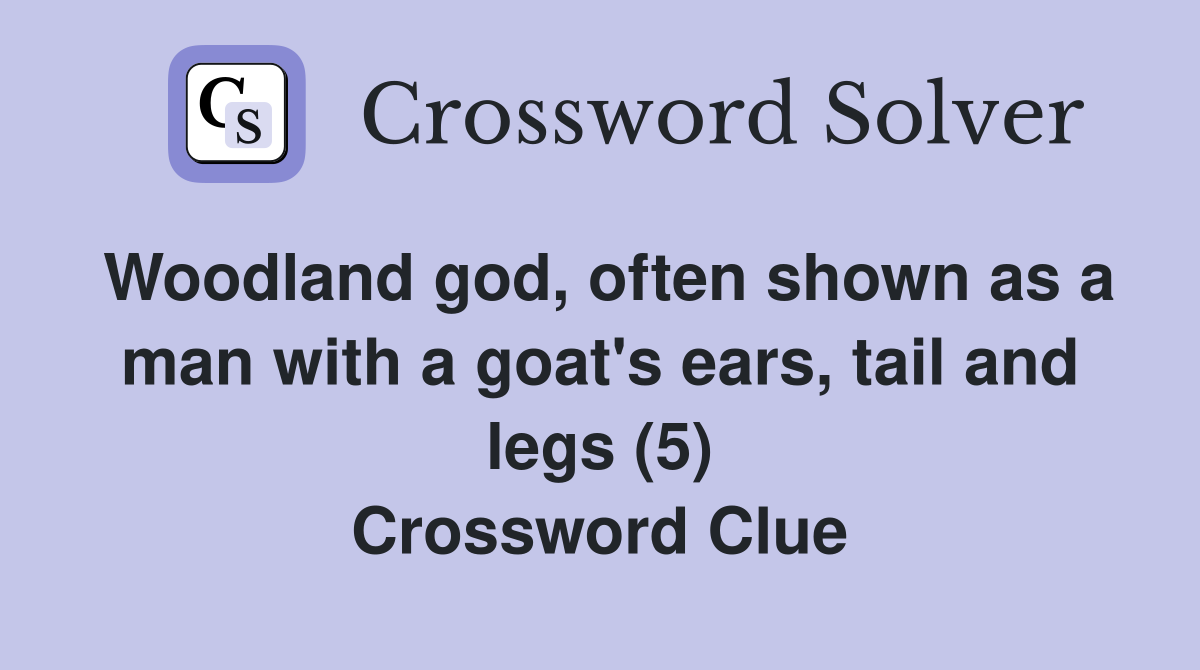 Woodland god, often shown as a man with a goat's ears, tail and legs (5) Crossword Clue