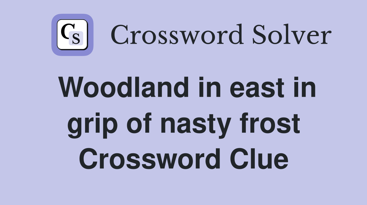 Woodland in east in grip of nasty frost Crossword Clue