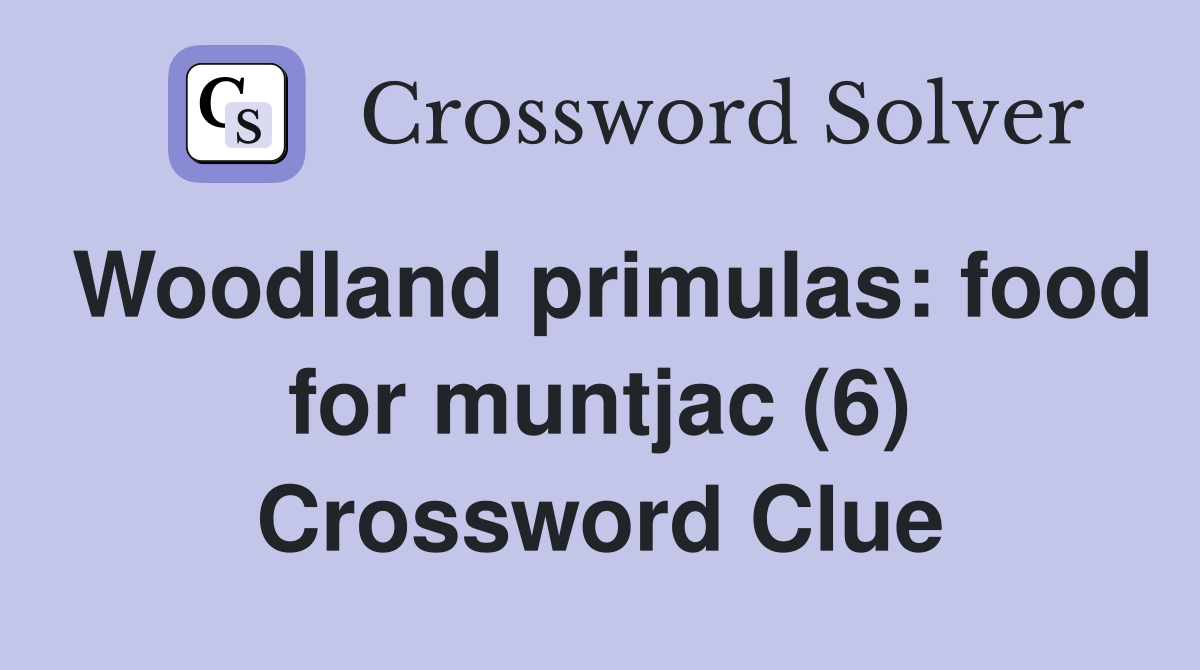 Woodland primulas: food for muntjac (6) Crossword Clue