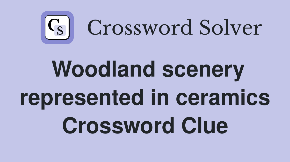 Woodland scenery represented in ceramics Crossword Clue