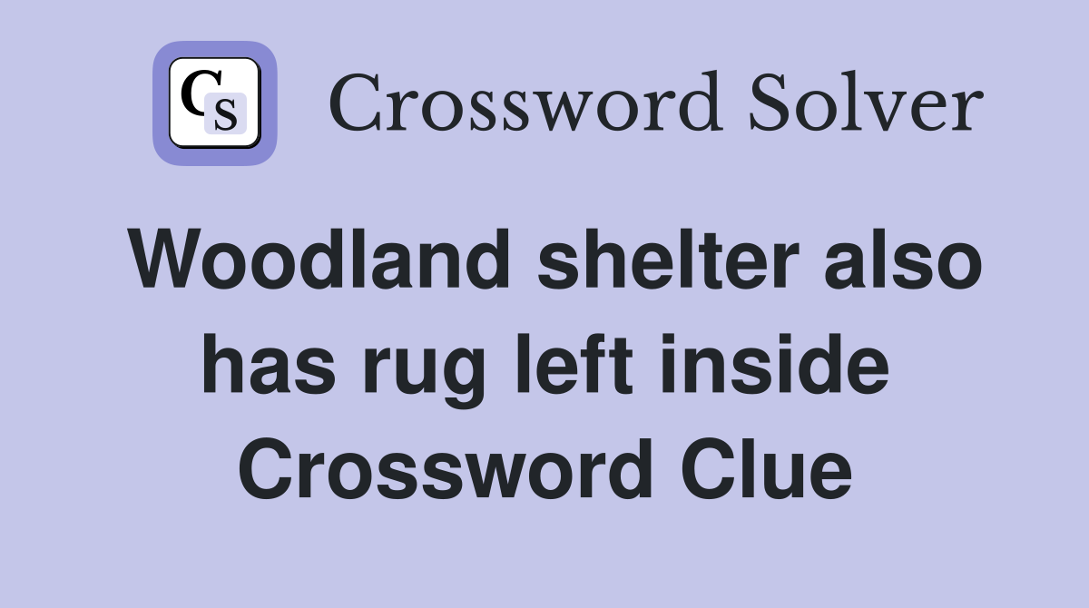 Woodland shelter also has rug left inside Crossword Clue