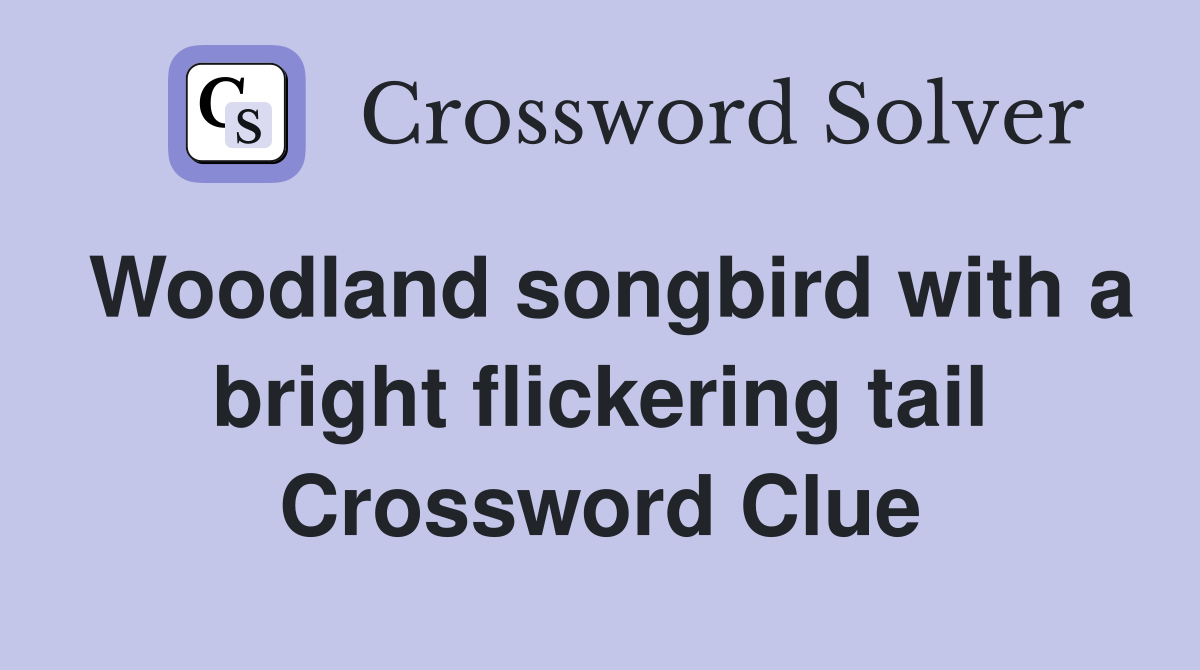 Woodland songbird with a bright flickering tail Crossword Clue