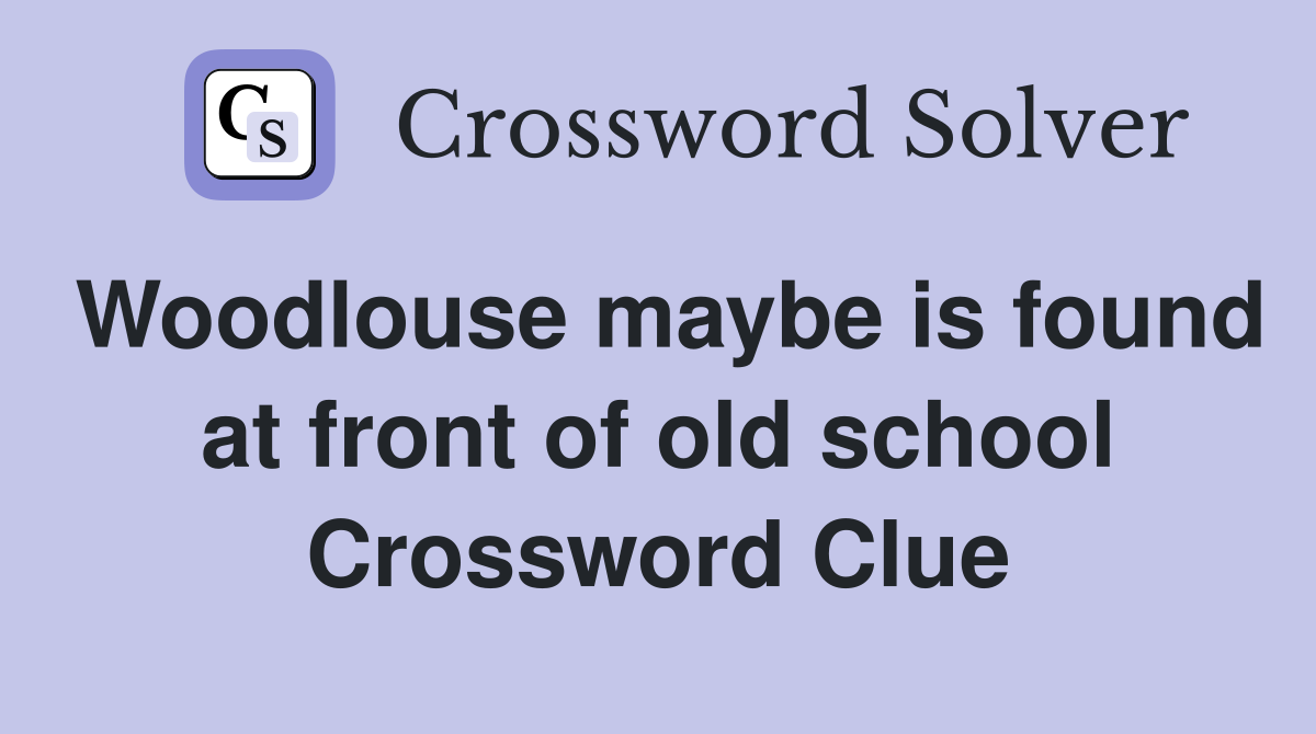 Woodlouse maybe is found at front of old school Crossword Clue