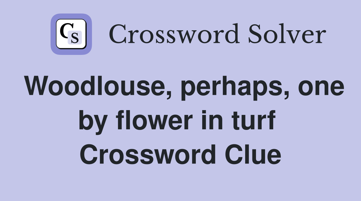 Woodlouse, perhaps, one by flower in turf  Crossword Clue