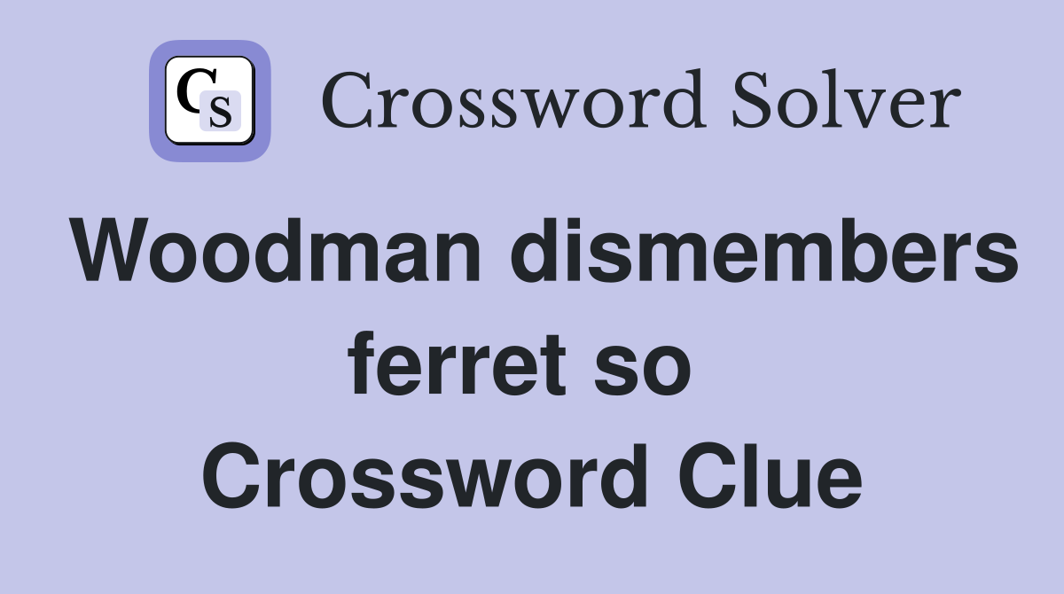 Woodman dismembers ferret so  Crossword Clue