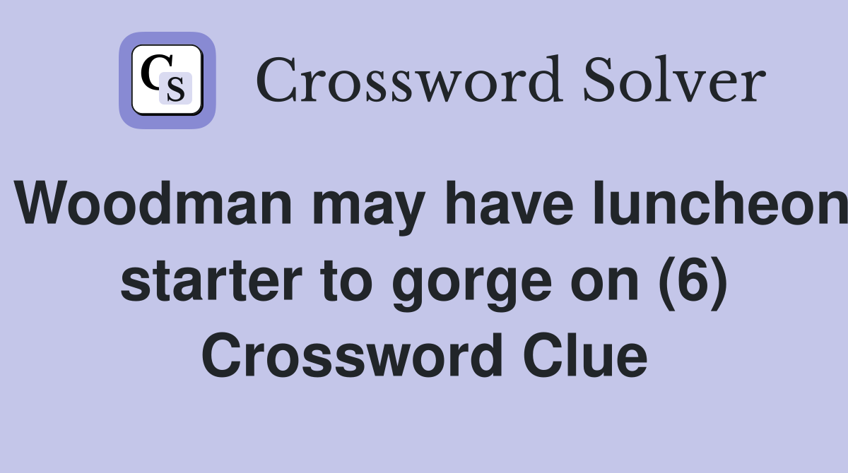 Woodman may have luncheon starter to gorge on (6) Crossword Clue