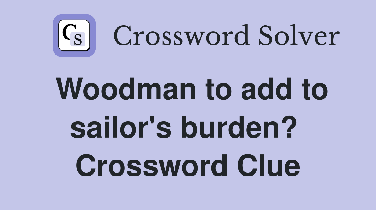 Woodman to add to sailor's burden?  Crossword Clue
