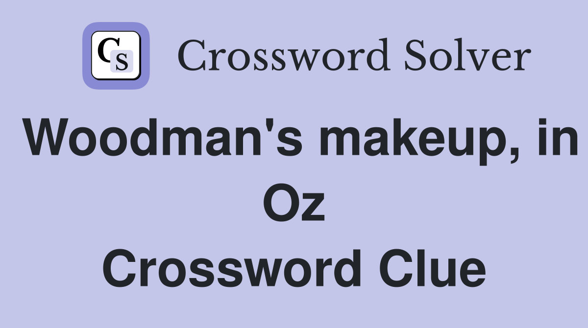 Woodman's makeup, in Oz Crossword Clue