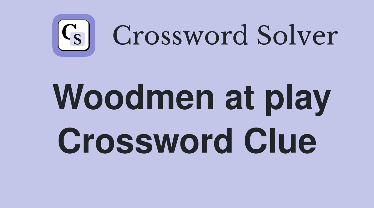 Woodmen at play Crossword Clue