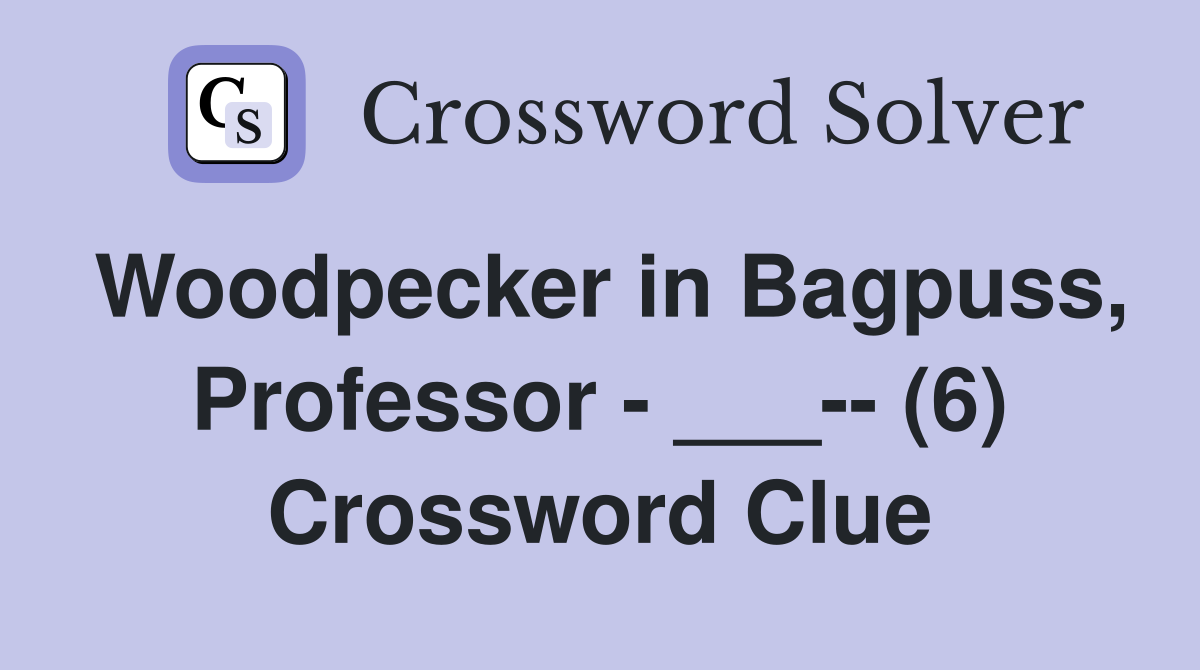 Woodpecker in Bagpuss, Professor - ___-- (6) Crossword Clue