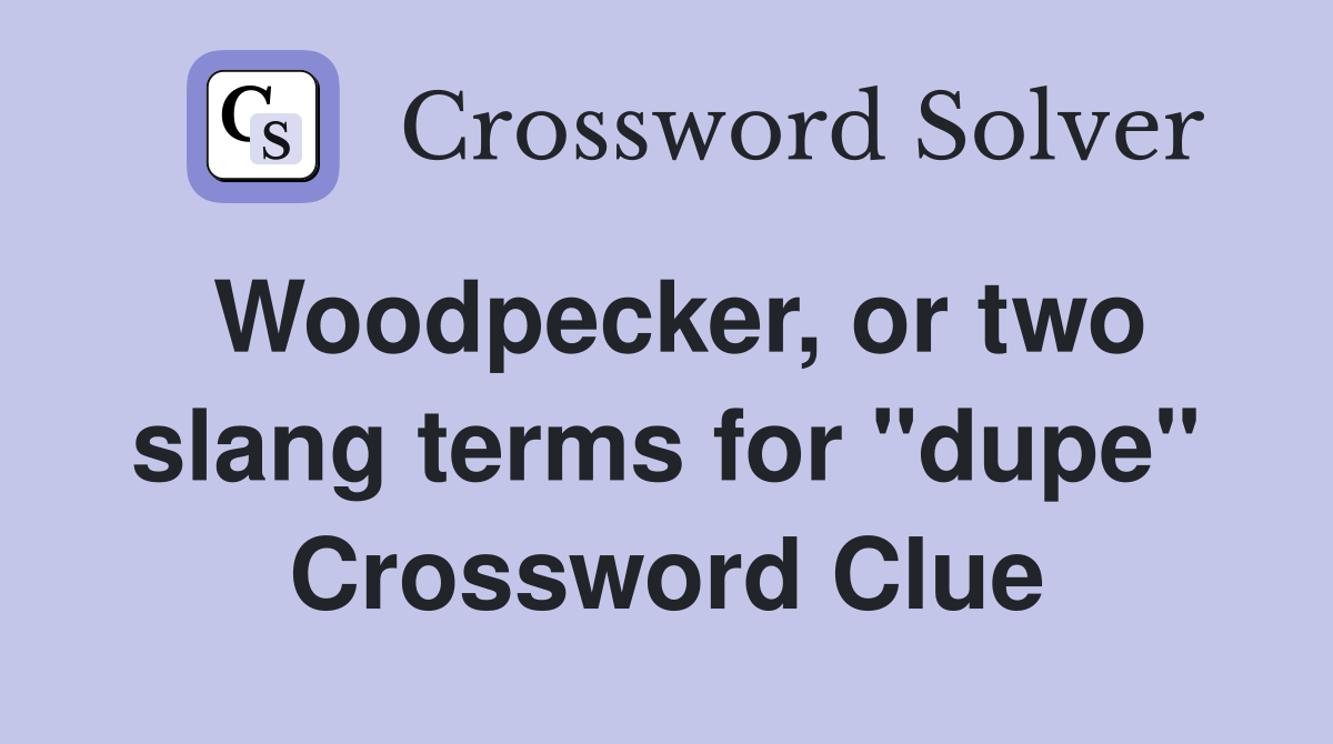 Woodpecker, or two slang terms for "dupe" Crossword Clue