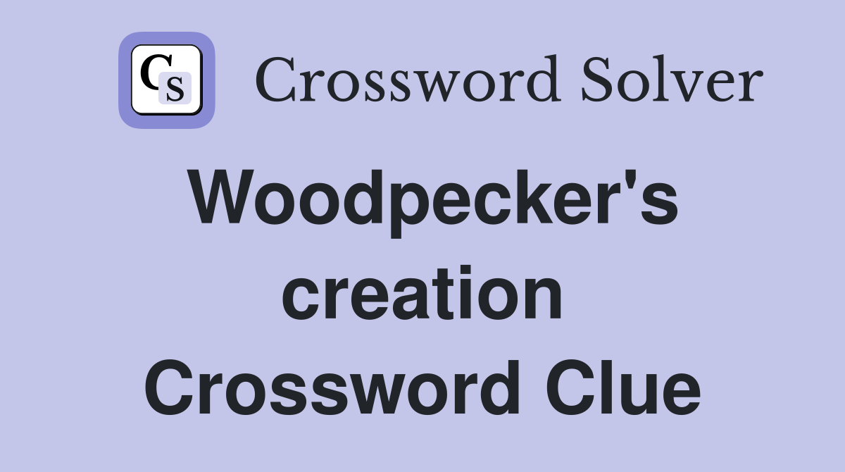 Woodpecker's creation Crossword Clue