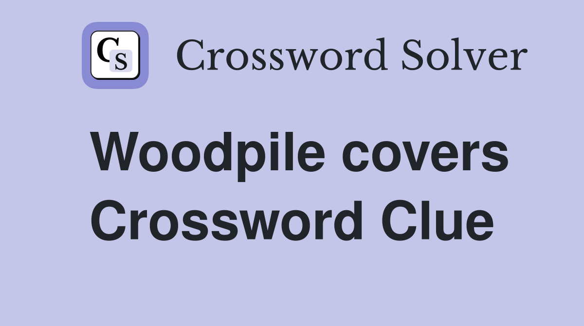 Woodpile covers Crossword Clue