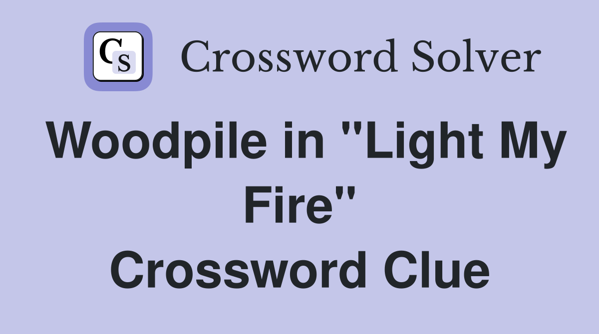 Woodpile in "Light My Fire" Crossword Clue
