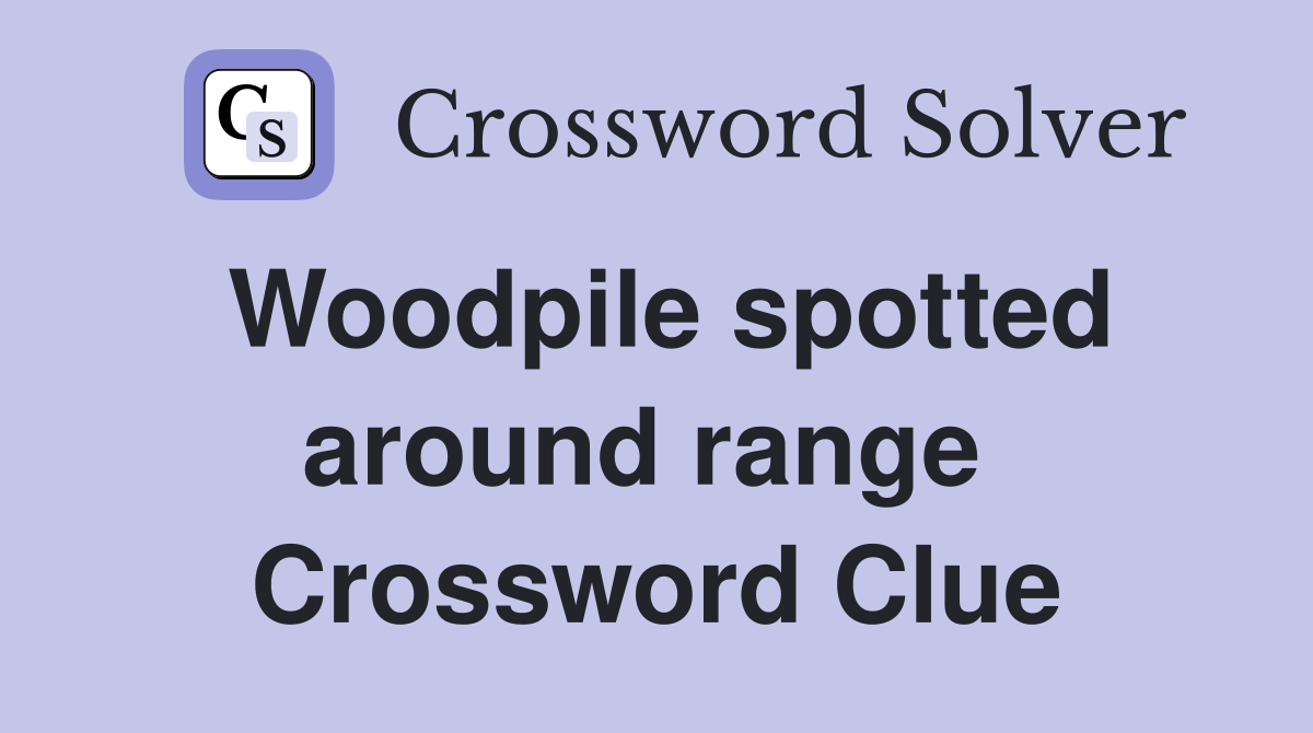 Woodpile spotted around range  Crossword Clue