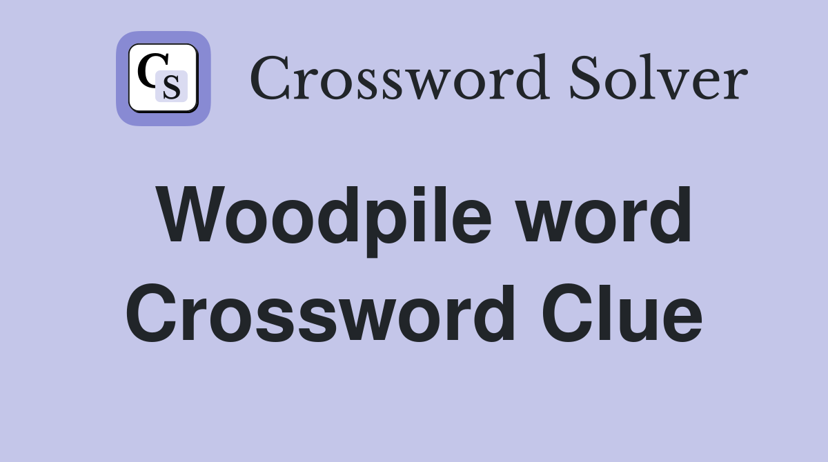 Woodpile word Crossword Clue