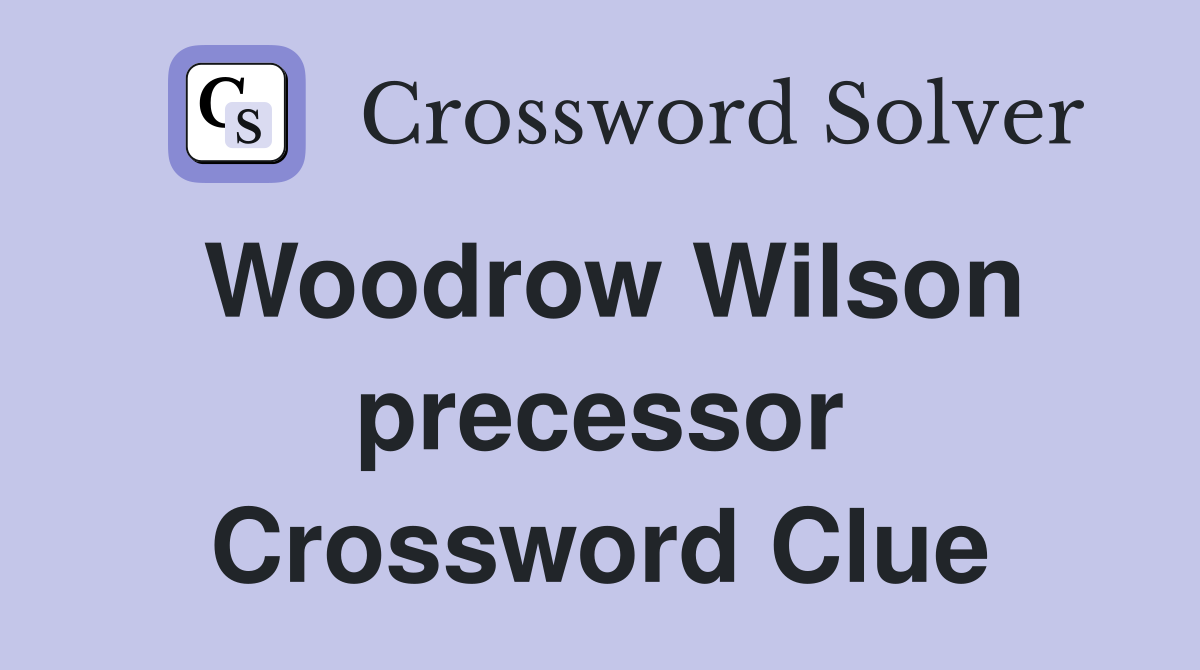 Woodrow Wilson precessor Crossword Clue