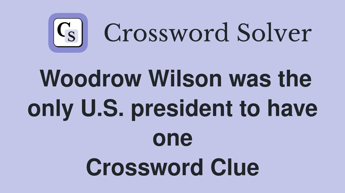 Woodrow Wilson was the only U.S. president to have one Crossword Clue