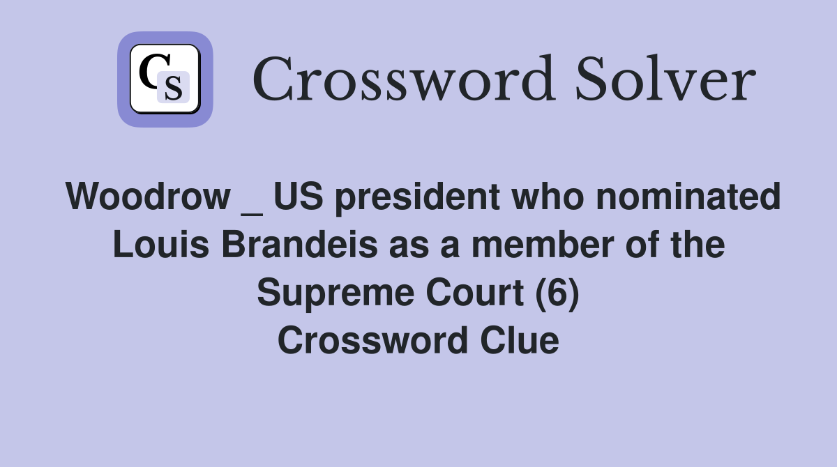 Woodrow _ US president who nominated Louis Brandeis as a member of the Supreme Court (6) Crossword Clue