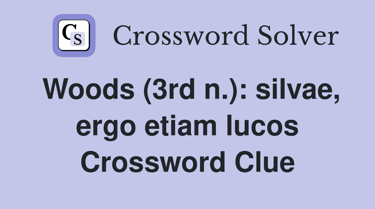 Woods (3rd n.): silvae, ergo etiam lucos Crossword Clue