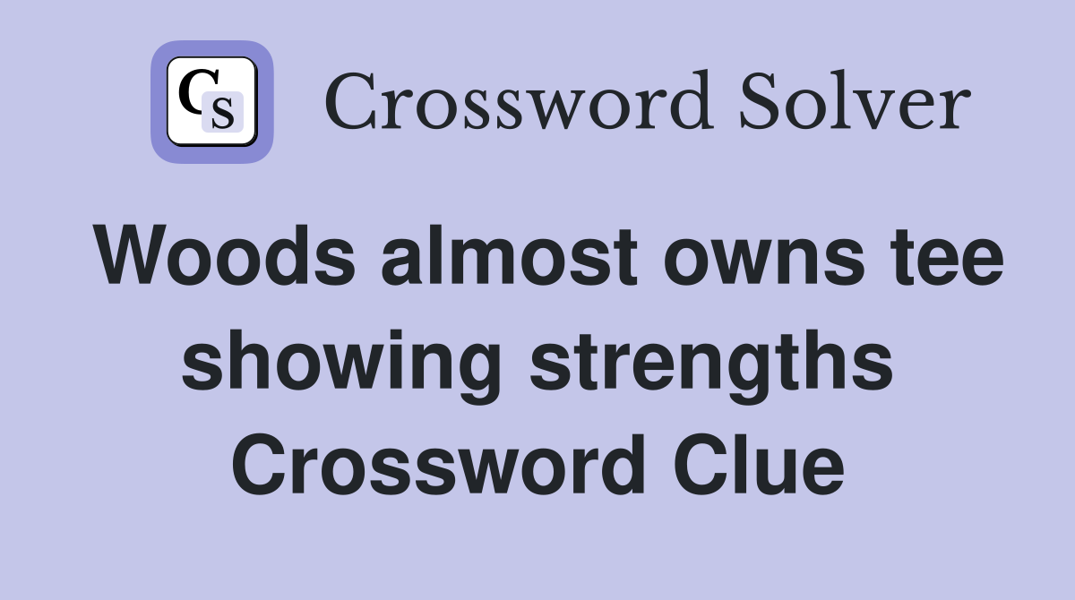 Woods almost owns tee showing strengths Crossword Clue