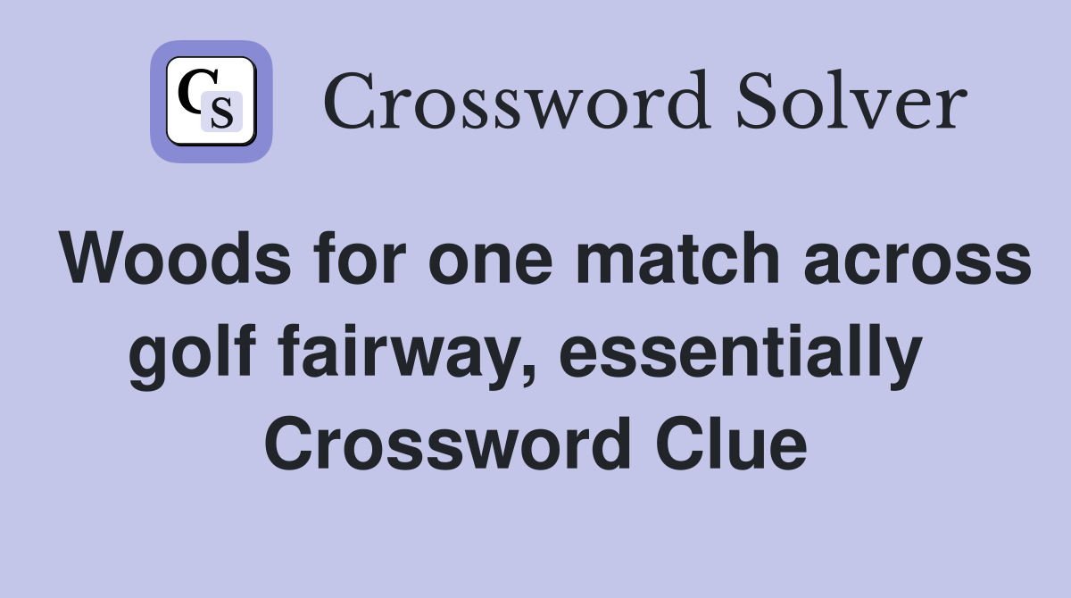 Woods for one match across golf fairway, essentially  Crossword Clue