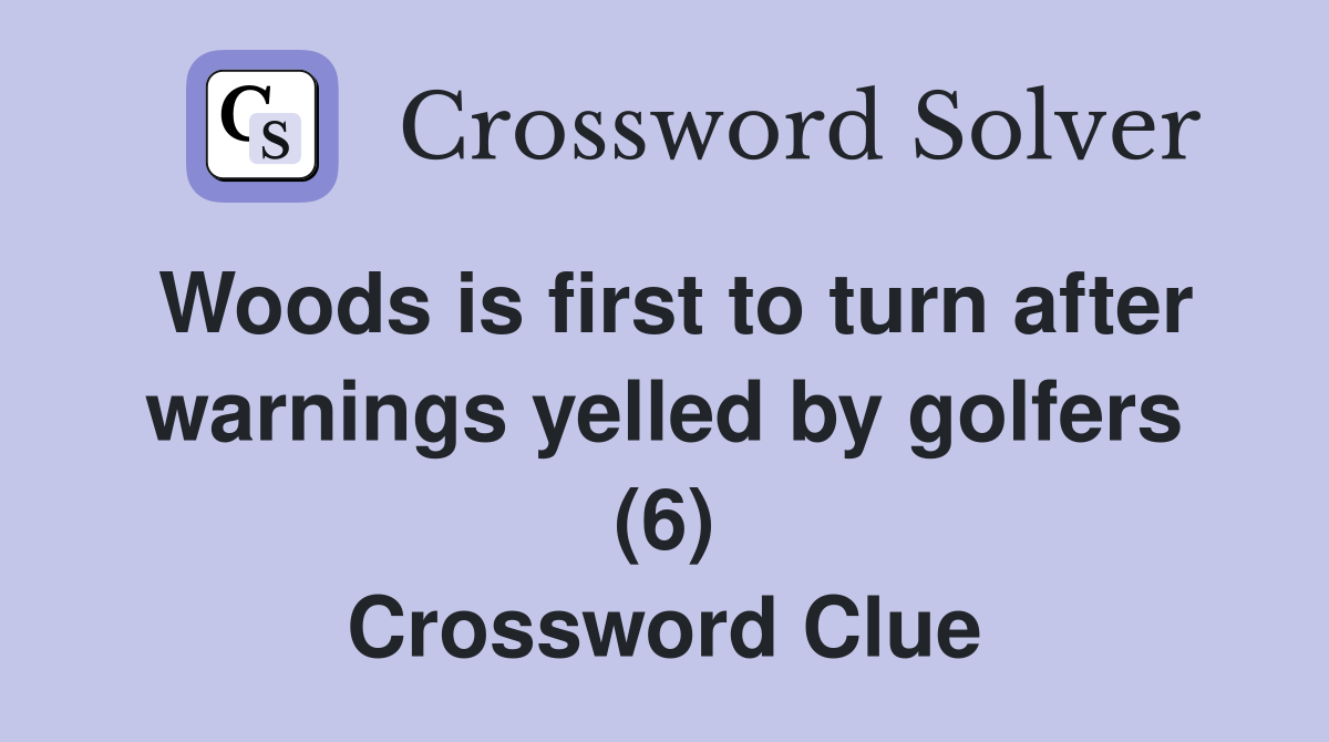 Woods is first to turn after warnings yelled by golfers (6) Crossword Clue