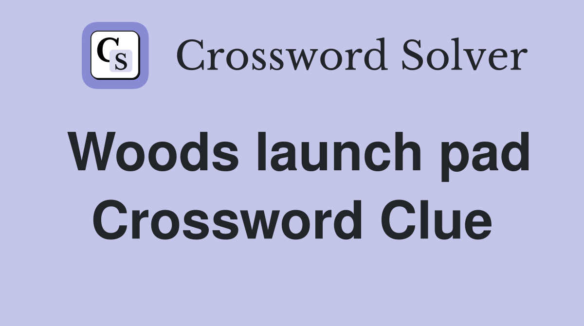 Woods launch pad Crossword Clue