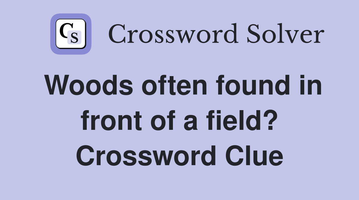 Woods often found in front of a field? Crossword Clue